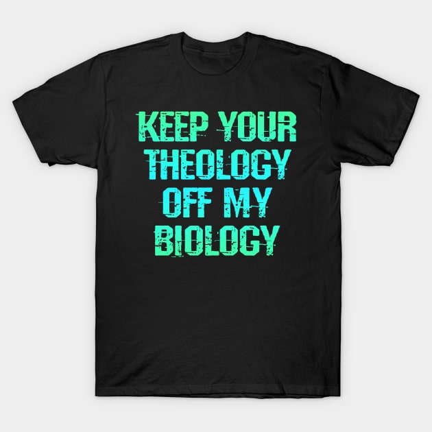 Keep your theology off my biology. No abortion bans. Laws off our bodies. Protect girls, women. My body. Pro choice. Safe legal accessible abortion. Women's reproductive rights T-Shirt by IvyArtistic